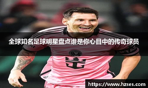 全球知名足球明星盘点谁是你心目中的传奇球员