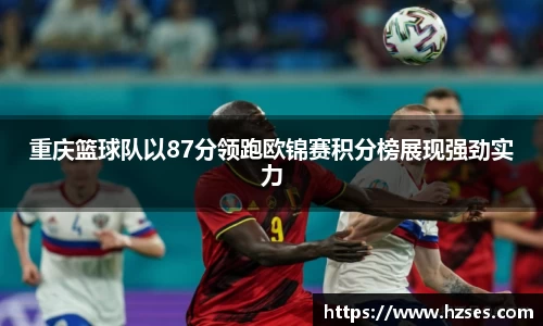 重庆篮球队以87分领跑欧锦赛积分榜展现强劲实力