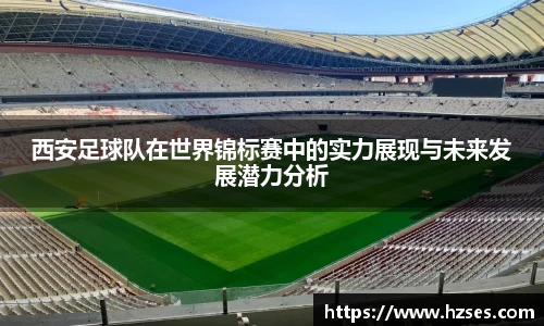 西安足球队在世界锦标赛中的实力展现与未来发展潜力分析